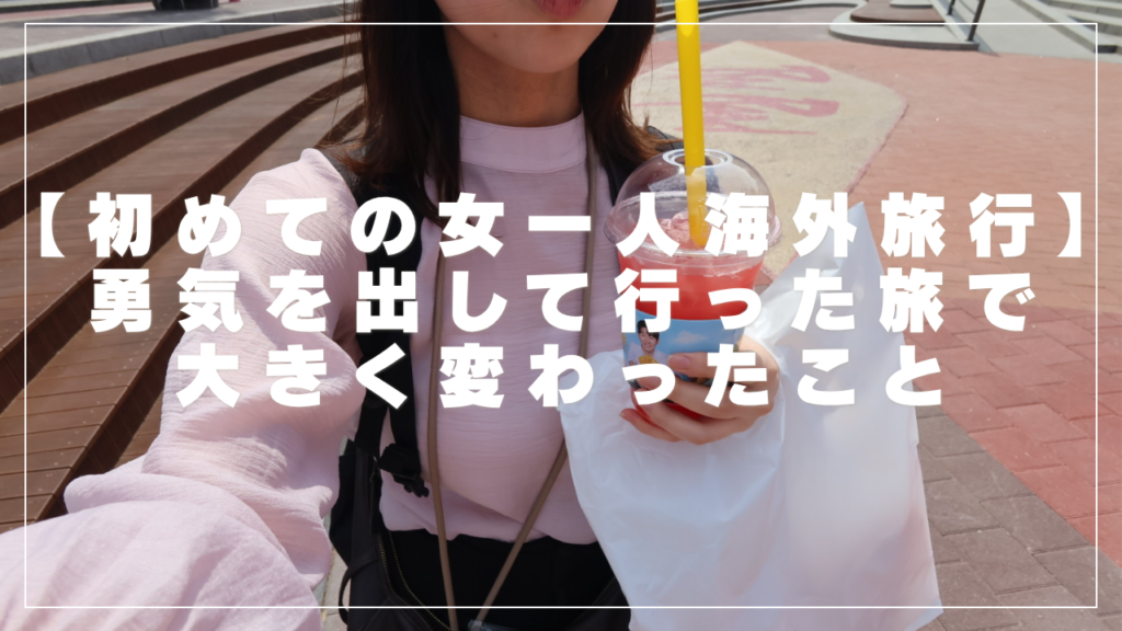 【社会人3年目、初めての女一人海外旅行】旅行に行く前と行った後で大きく変わったこと｜きっとこれがターニングポイントになる
