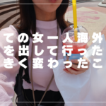 【社会人3年目、初めての女一人海外旅行】旅行に行く前と行った後で大きく変わったこと｜きっとこれがターニングポイントになる